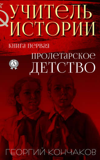 Георгий Кончаков, Учитель истории. Книга первая.Пролетарское детство