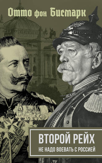 Отто фон Бисмарк, Вильгельм II , Второй рейх. Не надо воевать с Россией
