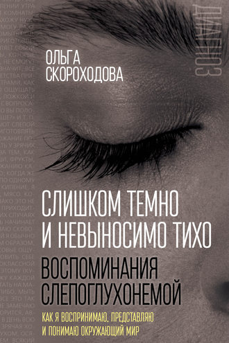 Ольга Скороходова, Слишком темно и невыносимо тихо. Воспоминания слепоглухонемой. Как я воспринимаю, представляю и понимаю окружающий мир