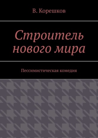 В. Корешков, Строитель нового мира. Пессимистическая комедия