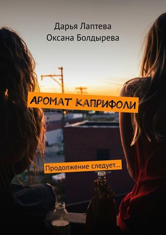 Оксана Болдырева, Дарья Лаптева, Аромат каприфоли. Продолжение следует…