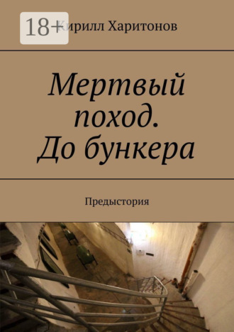 Мертвый поход. До бункера. Предыстория Кирилл Харитонов, Мертвый поход. До бункера. Предыстория