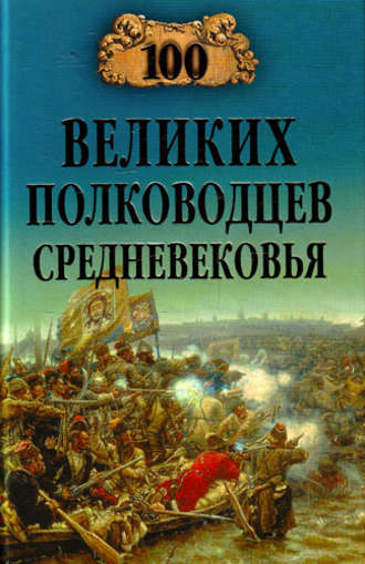 100 великих полководцев Средневековья Алексей Шишов, 100 великих полководцев Средневековья