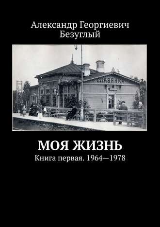 Александр Безуглый, Моя жизнь. Книга первая. 1964—1978