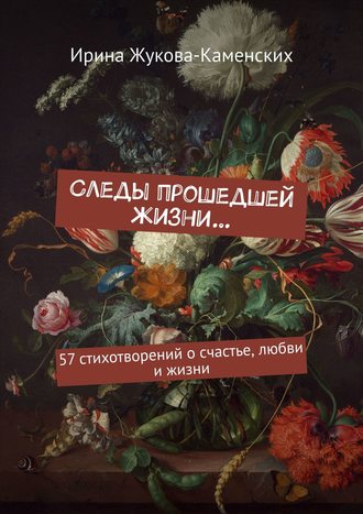 Ирина Жукова-Каменских, Следы прошедшей жизни… 57 стихотворений о счастье, любви и жизни