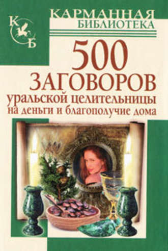 Мария Баженова, 500 заговоров уральской целительницы на деньги и благополучие дома