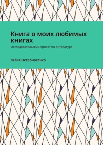 Юлия Остроносенко, Книга о моих любимых книгах. Исследовательский проект по литературе