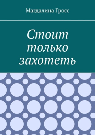 Магдалина Гросс, Стоит только захотеть