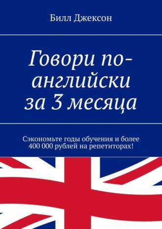 Билл Джексон, Говори по-английски за 3 месяца. Сэкономьте годы обучения и более 400 000 рублей на репетиторах!