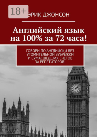 Английский язык на 100% за 72 часа! Говори по английски без утомительной зубрёжки и сумасшедших счетов за репетиторов! Эрик Джонсон, Английский язык на 100% за 72 часа! Говори по английски без утомительной зубрёжки и сумасшедших счетов за репетиторов!