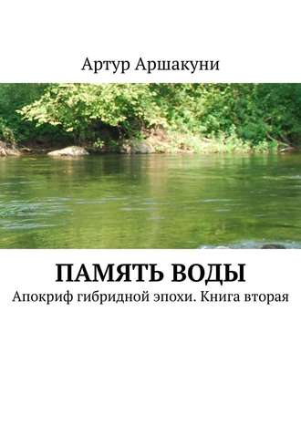 Артур Аршакуни, Память воды. Апокриф гибридной эпохи. Книга вторая
