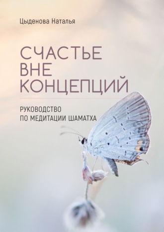 Наталья Цыденова, Счастье вне концепций. Руководство по медитации шаматха