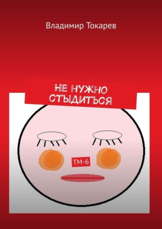 Не нужно стыдиться. ТМ-6 Владимир Токарев, Не нужно стыдиться. ТМ-6
