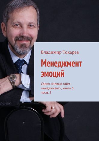 Менеджмент эмоций. Серия «Новый тайм-менеджмент», книга 5, часть 2 Владимир Токарев, Менеджмент эмоций. Серия «Новый тайм-менеджмент», книга 5, часть 2