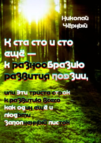 Николай Чёрный, К ста сто и сто ещё – маленький урок к разнообразию развития поэзии. Или эти триста строк к развитию всего, как один ещё, людьми заполненный листок