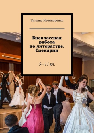 Татьяна Нечипоренко, Внеклассная работа по литературе. Сценарии. 5—11 кл.