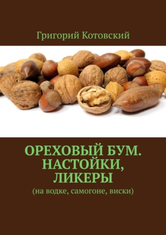 Григорий Котовский, Ореховый бум. Настойки, ликеры. На водке, самогоне, виски