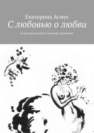 Екатерина Асмус, С любовью о любви. Иллюстрации Нины Лисиной (Арутюнян)