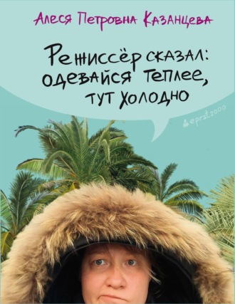 Алеся Казанцева, Режиссёр сказал: одевайся теплее, тут холодно (сборник)