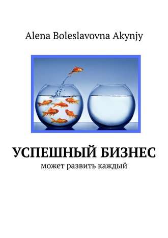 Alena Akynjy, Успешный бизнес. Может развить каждый