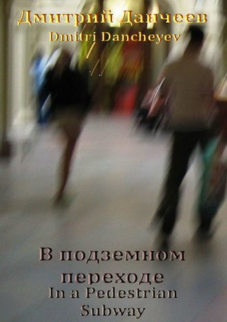 Дмитрий (Dmitri) Данчеев (Dancheyev), В подземном переходе. In a Pedestrian Subway