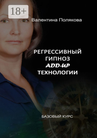 Регрессивный гипноз Add-Up технологии. Базовый курс Валентина Полякова, Регрессивный гипноз Add-Up технологии. Базовый курс