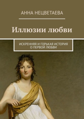 Анна Нецветаева, Иллюзии любви. Искренняя и горькая история о первой любви