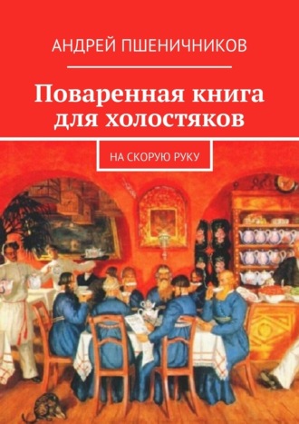 Андрей Пшеничников, Поваренная книга для холостяков. На скорую руку