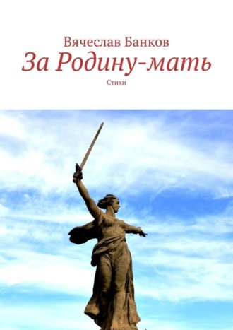 Вячеслав Банков, За Родину-мать. Стихи