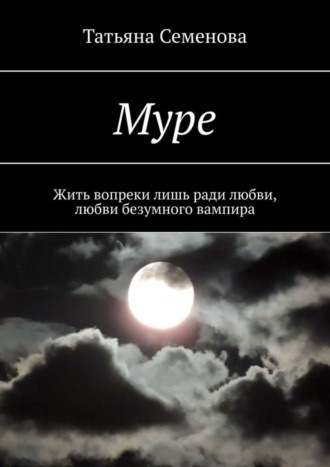 Татьяна Семенова, Муре. Жить вопреки лишь ради любви, любви безумного вампира