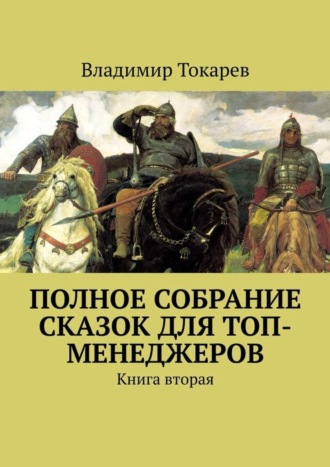 Полное собрание сказок для топ-менеджеров. Книга вторая Владимир Токарев, Полное собрание сказок для топ-менеджеров. Книга вторая