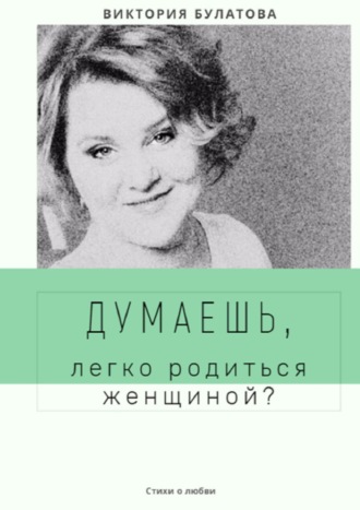 Виктория Булатова, Думаешь, легко родиться женщиной?