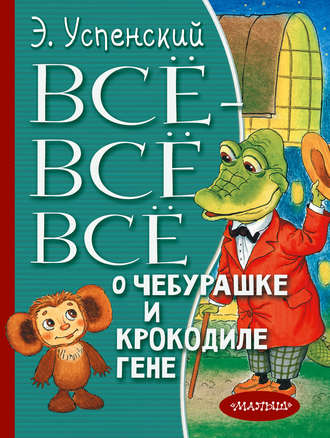 Эдуард Успенский, Всё-всё-всё о Чебурашке и крокодиле Гене (сборник)