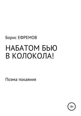 Борис Ефремов, НАБАТОМ БЬЮ В КОЛОКОЛА! Поэма покаяния