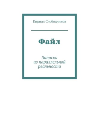 Кирилл Слободчиков, Файл. Записки из параллельной реальности