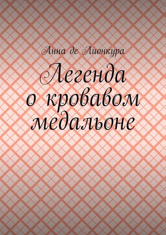 Анна де Лионкура, Легенда о кровавом медальоне