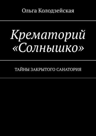 Ольга Колодзейская, Крематорий «Солнышко». Тайны закрытого санатория