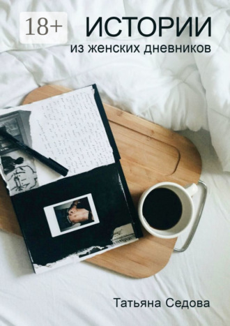 Истории из женских дневников. Практическое руководство для улучшения качества жизни современных женщин Татьяна Седова, Истории из женских дневников. Практическое руководство для улучшения качества жизни современных женщин