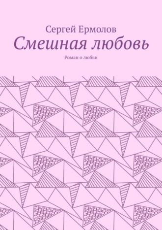 Сергей Ермолов, Смешная любовь. Роман о любви