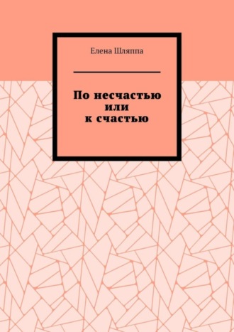По несчастью или к счастью Елена Шляппа, По несчастью или к счастью