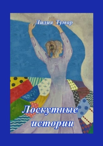 Лоскутные истории Лилия Тумар, Лоскутные истории
