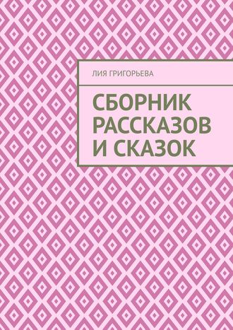 Сборник рассказов и сказок Лия Григорьева, Сборник рассказов и сказок