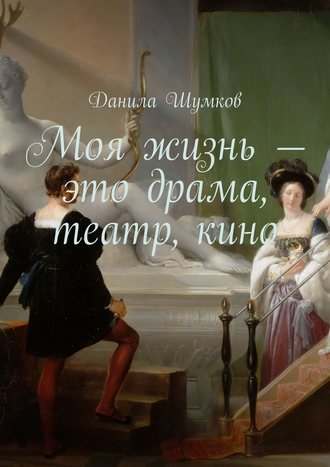 Данила Шумков, Моя жизнь – это драма, театр, кино. Стихи в прозе