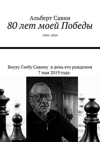 Альберт Савин, 80 лет моей Победы. 1939—2019