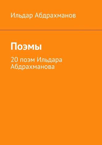 Ильдар Абдрахманов, Поэмы. 20 поэм Ильдара Абдрахманова