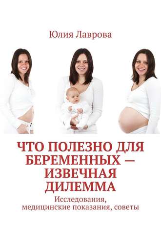 Юлия Лаврова, Что полезно для беременных – извечная дилемма. Исследования, медицинские показания, советы