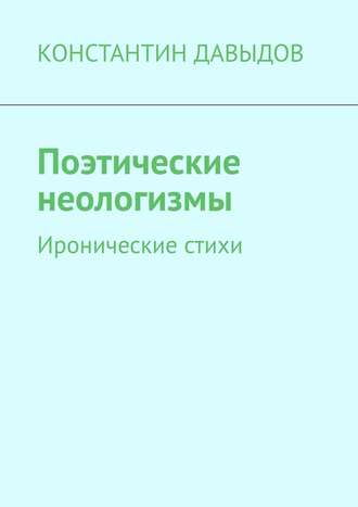 КОНСТАНТИН ДАВЫДОВ, Поэтические неологизмы. Иронические стихи