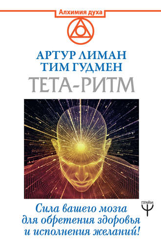 Тим Гудмен, Артур Лиман, Тета-ритм. Сила вашего мозга для обретения здоровья и исполнения желаний!
