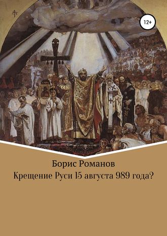 Борис Романов, Крещение Руси 15 августа 989 года?