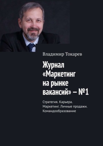 Журнал «Маркетинг на рынке вакансий» – №1. Стратегия. Карьера. Маркетинг. Личные продажи. Командообразование Владимир Токарев, Журнал «Маркетинг на рынке вакансий» – №1. Стратегия. Карьера. Маркетинг. Личные продажи. Командообразование